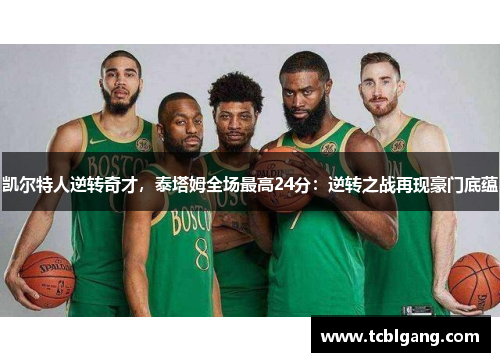 凯尔特人逆转奇才，泰塔姆全场最高24分：逆转之战再现豪门底蕴