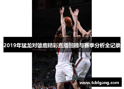 2019年猛龙对雄鹿精彩直播回顾与赛季分析全记录