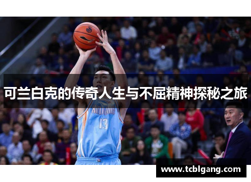 可兰白克的传奇人生与不屈精神探秘之旅