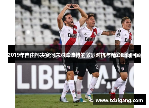 2019年自由杯决赛河床对阵波特的激烈对抗与精彩瞬间回顾