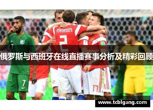 俄罗斯与西班牙在线直播赛事分析及精彩回顾