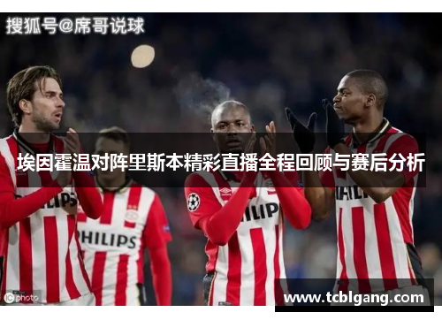 埃因霍温对阵里斯本精彩直播全程回顾与赛后分析