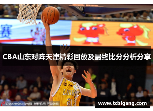 CBA山东对阵天津精彩回放及最终比分分析分享